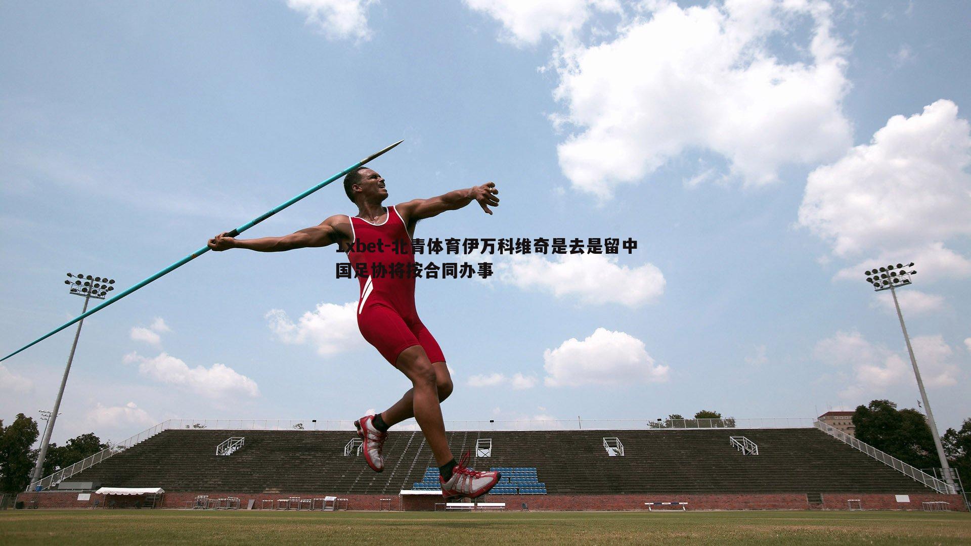 北青体育伊万科维奇是去是留中国足协将按合同办事