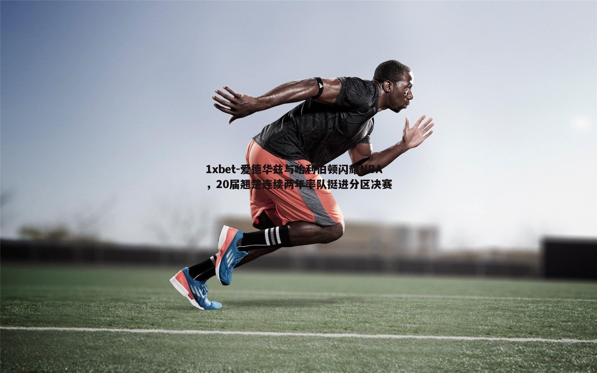 爱德华兹与哈利伯顿闪耀NBA，20届翘楚连续两年率队挺进分区决赛